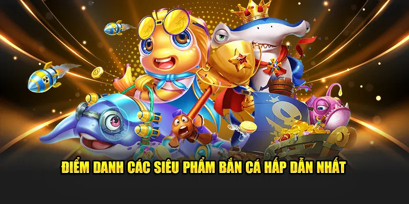 Điểm danh các siêu phẩm bắn cá hấp dẫn nhất.